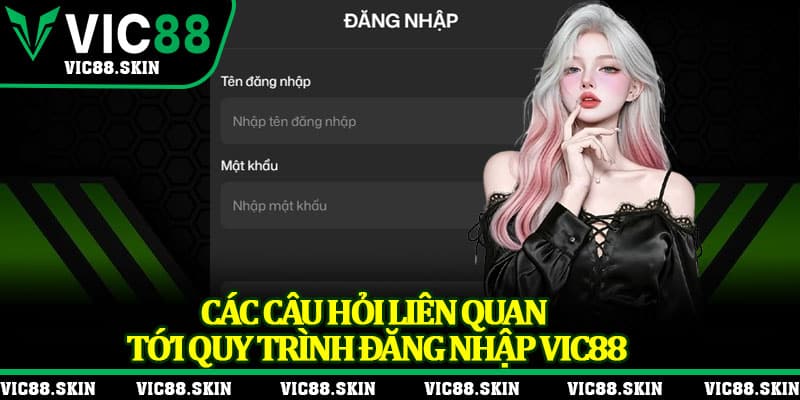 Các câu hỏi liên quan tới quy trình đăng nhập Vic88