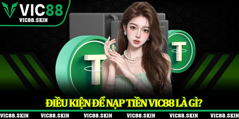 Điều kiện để nạp tiền Vic88 là gì?