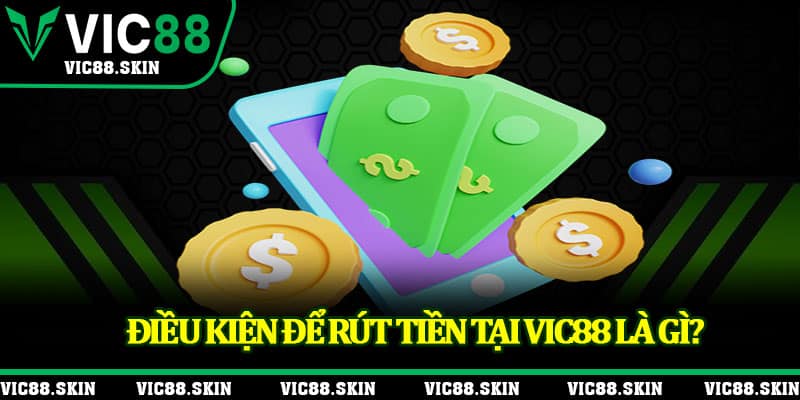 Điều kiện để rút tiền tại Vic88 là gì?