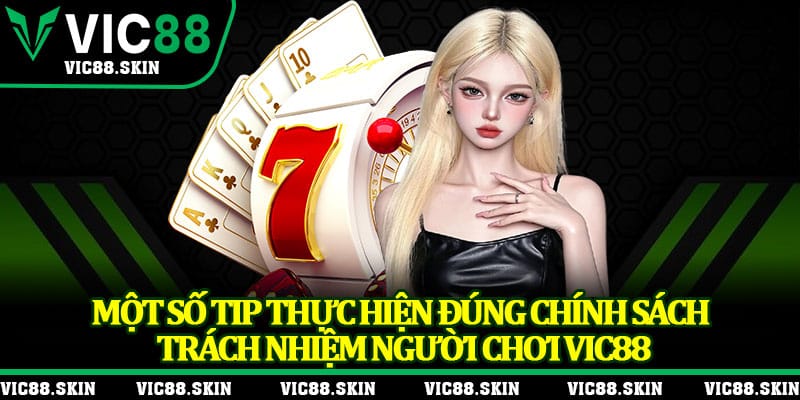 Một số tip thực hiện đúng chính sách trách nhiệm người chơi Vic88