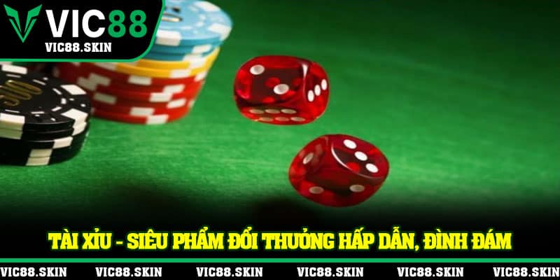 Tài xỉu - Siêu phẩm đổi thưởng hấp dẫn, đình đám
